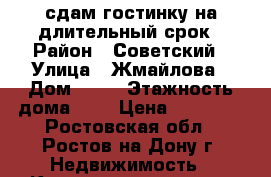 сдам гостинку на длительный срок › Район ­ Советский › Улица ­ Жмайлова › Дом ­ 44 › Этажность дома ­ 9 › Цена ­ 11 000 - Ростовская обл., Ростов-на-Дону г. Недвижимость » Квартиры аренда   . Ростовская обл.,Ростов-на-Дону г.